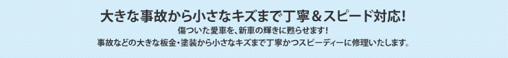 大きな事故から小さなキズまで丁寧＆スピード対応！