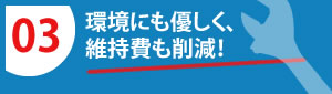 環境にも優しく、維持費も削減！